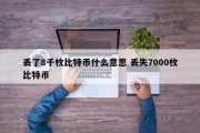 丢了8千枚比特币什么意思 丢失7000枚比特币