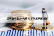 区块链不是()A代码 以下不属于区块链