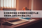 区块链涨停复盘 区块链板块大涨近9%,逾百股涨停,这些公司扎堆站上风口