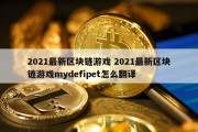 2021最新区块链游戏 2021最新区块链游戏mydefipet怎么翻译