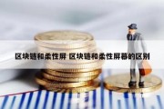 区块链和柔性屏 区块链和柔性屏幕的区别