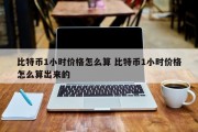 比特币1小时价格怎么算 比特币1小时价格怎么算出来的