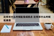 比特币什么时候能变成拐点 比特币什么时候能暴涨