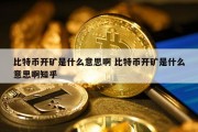 比特币开矿是什么意思啊 比特币开矿是什么意思啊知乎
