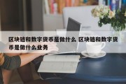 区块链和数字货币是做什么 区块链和数字货币是做什么业务
