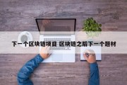 下一个区块链项目 区块链之后下一个题材