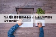 什么是比特币翻译成中文 什么是比特币翻译成中文的软件