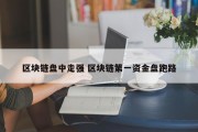 区块链盘中走强 区块链第一资金盘跑路