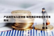 产品如何加入区块链 如何用区块链技术开发商城