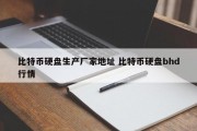 比特币硬盘生产厂家地址 比特币硬盘bhd行情