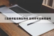 犇比特币能兑换比特币 比特币可兑换现金吗