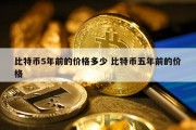 比特币5年前的价格多少 比特币五年前的价格
