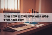 当你在谈区块链 区块链对于解决什么战略必争问题具有重要影响