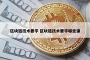 区块链技术要学 区块链技术要学哪些课