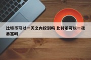 比特币可以一天之内挖到吗 比特币可以一夜暴富吗
