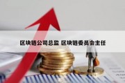 区块链公司总监 区块链委员会主任