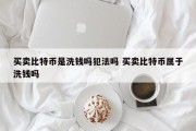 买卖比特币是洗钱吗犯法吗 买卖比特币属于洗钱吗