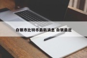 白银市比特币最新消息 白银最近