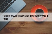 可能会进入比特币的公司 比特币会在中国上市吗