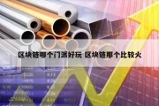 区块链哪个门派好玩 区块链那个比较火