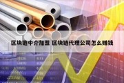 区块链中介加盟 区块链代理公司怎么赚钱