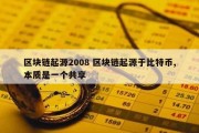 区块链起源2008 区块链起源于比特币,本质是一个共享