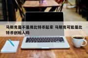 马斯克是不是用比特币起家 马斯克可能是比特币创始人吗