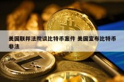 美国联邦法院谈比特币案件 美国宣布比特币非法